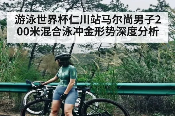 游泳世界杯仁川站马尔尚男子200米混合泳冲金形势深度分析（jjb）
