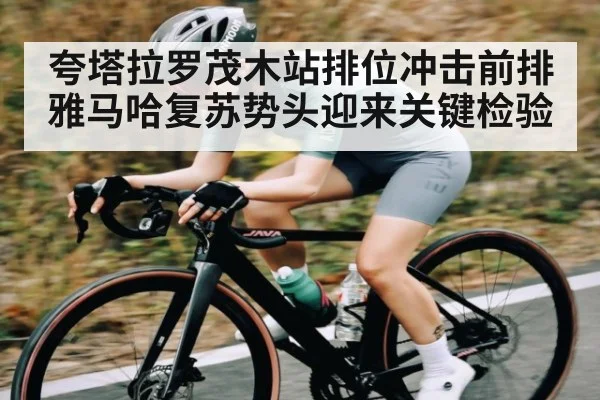 夸塔拉罗茂木站排位冲击前排 雅马哈复苏势头迎来关键检验（jjb）